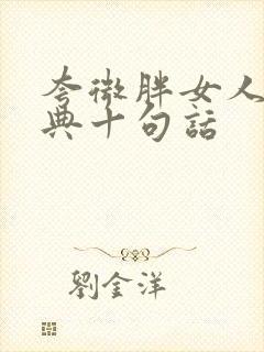 夸微胖女人最经典十句话