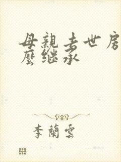 母亲去世房子怎么继承