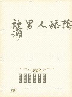 被男人舔阴蒂高潮