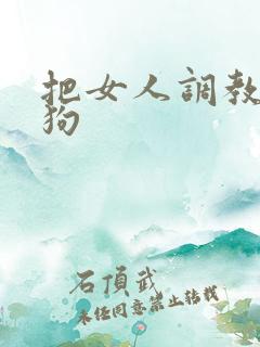 把女人调教成母狗