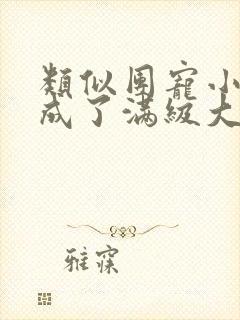 类似团宠小可爱成了满级大佬的小说