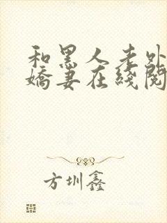 和黑人老外交换娇妻在线阅读