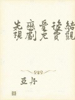 先恋爱后结婚电视剧免费观看