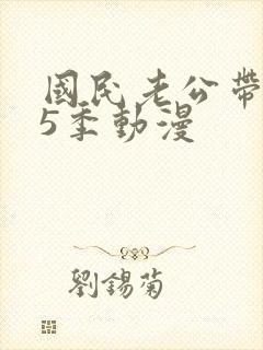 国民老公带回家5季动漫