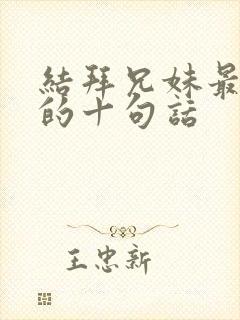 结拜兄妹最精辟的十句话