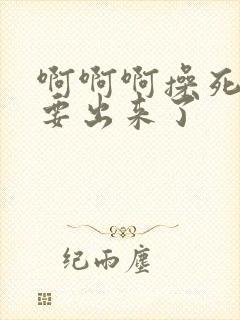 啊啊啊操死我快要出来了