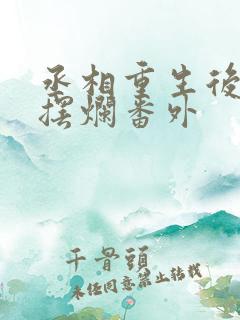 丞相重生后只想摆烂番外