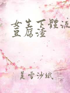 女生下体流出像豆腐渣