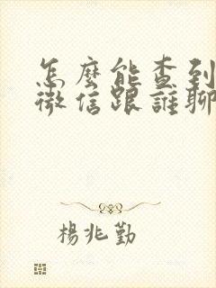 怎么能查到对方微信跟谁聊天了