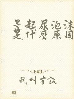 晨起尿泡沫不散是什么原因