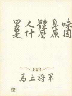 男人体臭味很重是什么原因