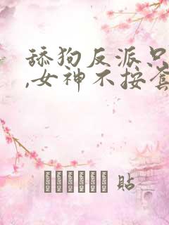 舔狗反派只想苟,女神不按套路出牌