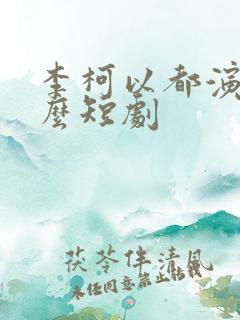 李柯以都演过什么短剧