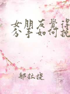 女朋友觉得累了分手如何挽回