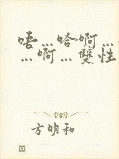 唔…哈啊…嗯哼…啊…双性