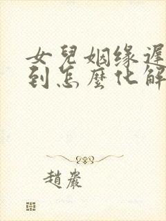 女儿姻缘迟迟不到怎么化解