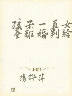 孩子一直女方抚养离婚判给谁