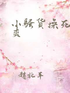 小骚货操死你好爽