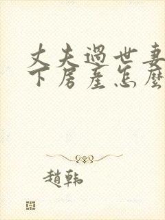 丈夫过世妻子名下房产怎么继承