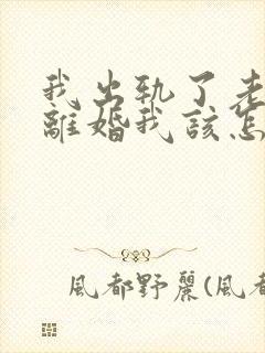 我出轨了老婆要离婚我该怎么挽留