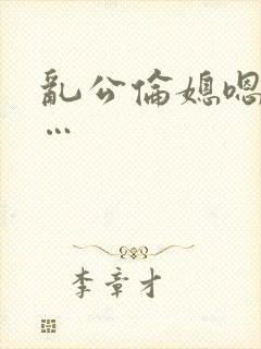 乱公伦媳嗯…啊…