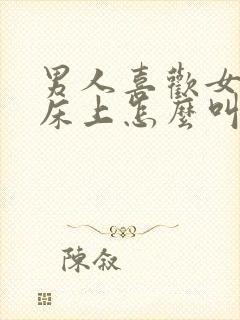 男人喜欢女人在床上怎么叫