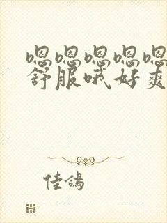 嗯嗯嗯嗯嗯嗯好舒服哦好爽哦哦哦哦好棒啊啊