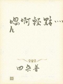 嗯啊轻点灬太粗h