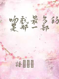 吻戏最多的短剧是哪一部