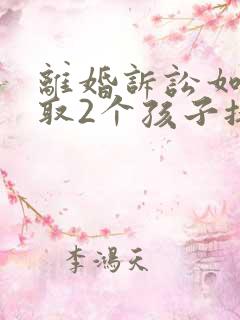 离婚诉讼如何争取2个孩子抚养权