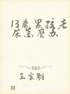 13岁男孩老尿床怎么办