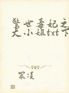 惊世毒妃之轻狂大小姐txt下载全本