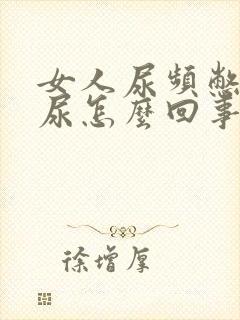 女人尿频憋不住尿怎么回事