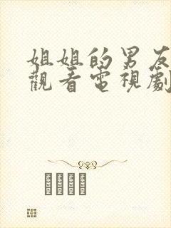 姐姐的男友免费观看电视剧