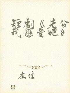 短剧《老公请和我恋爱吧》免费观看