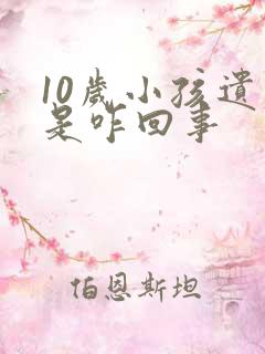 10岁小孩遗尿是咋回事