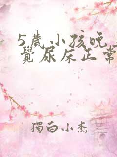 5岁小孩晚上睡觉尿床正常嘛