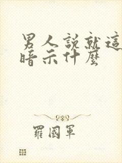 男人说就这样吧暗示什么