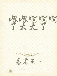 嗯嗯啊啊啊不要了太大了