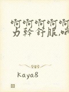 啊啊啊啊啊啊用力干舒服,哦用力不要停