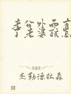 老公外面有情人了老婆该怎么办