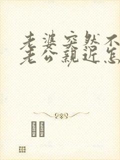 老婆突然不想跟老公亲近怎么回事