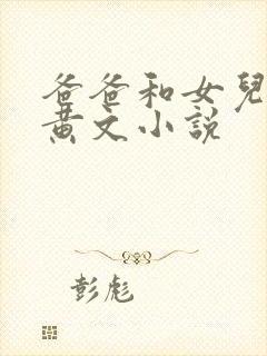 爸爸和女儿爱爱黄文小说