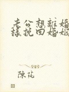 老公想离婚我怎样挽回婚姻