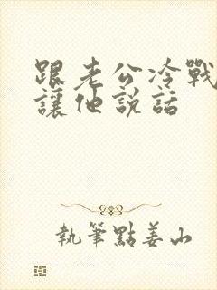 跟老公冷战怎么让他说话