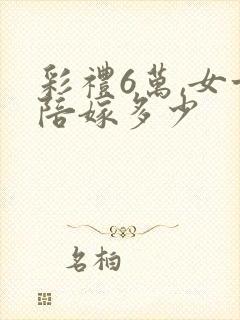 彩礼6万,女方陪嫁多少