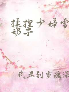 揉捏少妇雪白大奶子