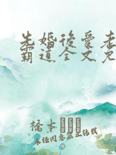 先婚后爱老公太霸道全文免费阅读