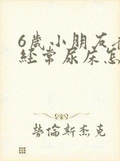 6岁小朋友夜里经常尿床怎么回事