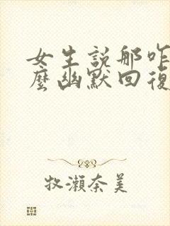 女生说那咋了怎么幽默回复